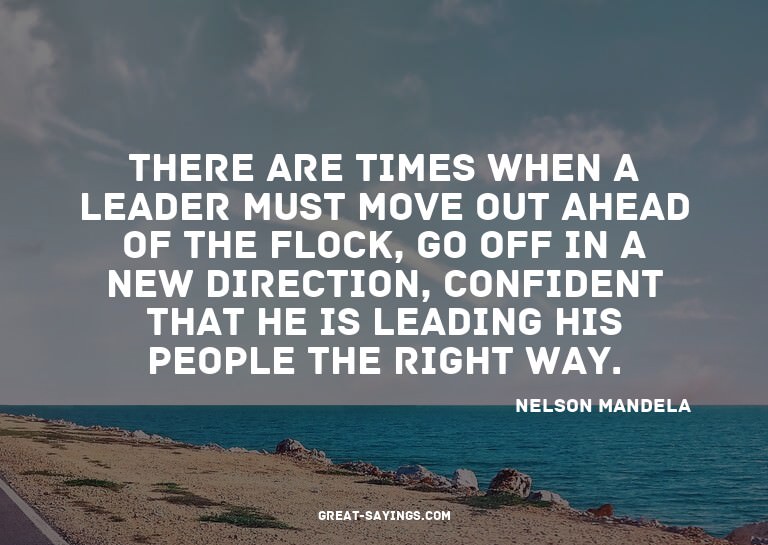There are times when a leader must move out ahead of th