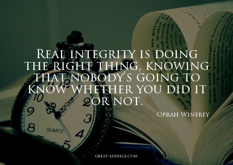 Real integrity is doing the right thing, knowing that n