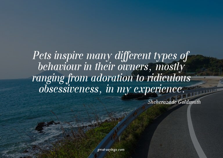 Pets inspire many different types of behaviour in their