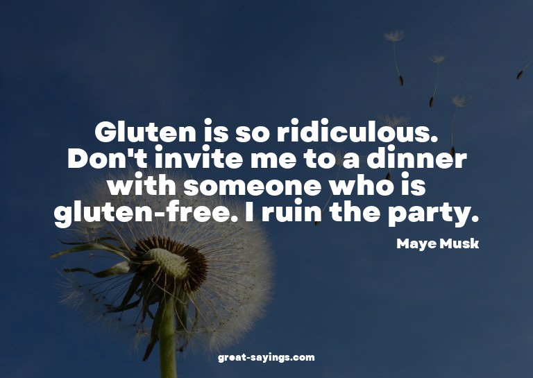 Gluten is so ridiculous. Don't invite me to a dinner wi