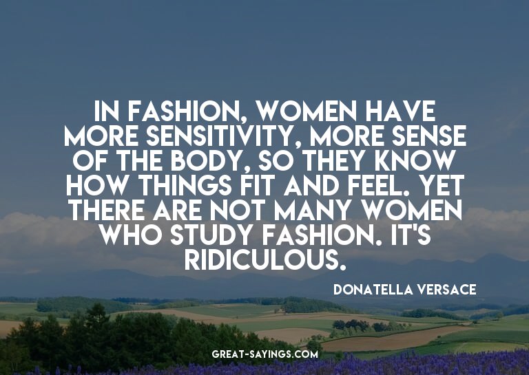 In fashion, women have more sensitivity, more sense of