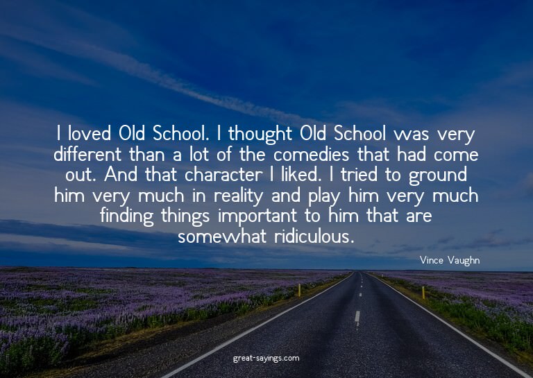 I loved Old School. I thought Old School was very diffe