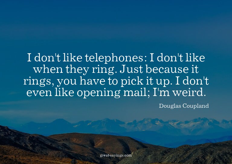 I don't like telephones: I don't like when they ring. J