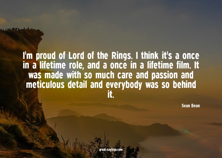 I'm proud of Lord of the Rings. I think it's a once in