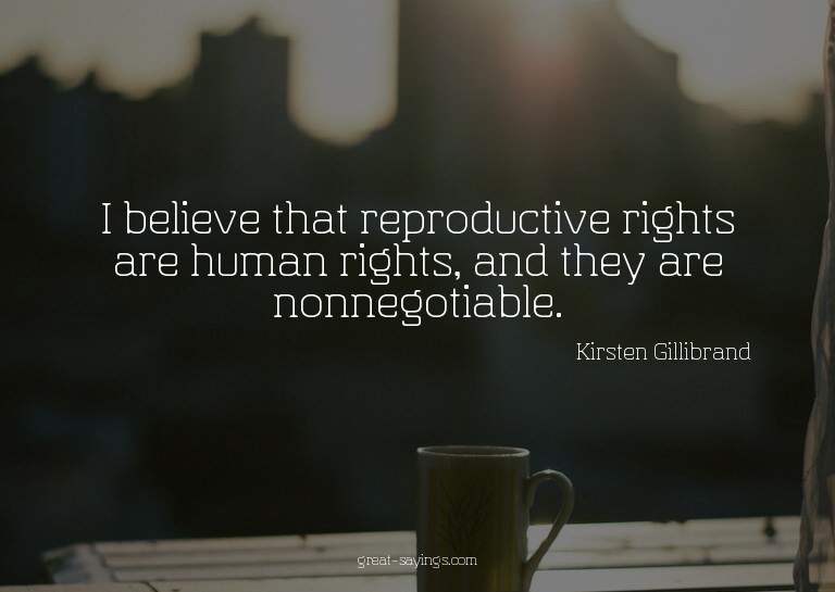 I believe that reproductive rights are human rights, an