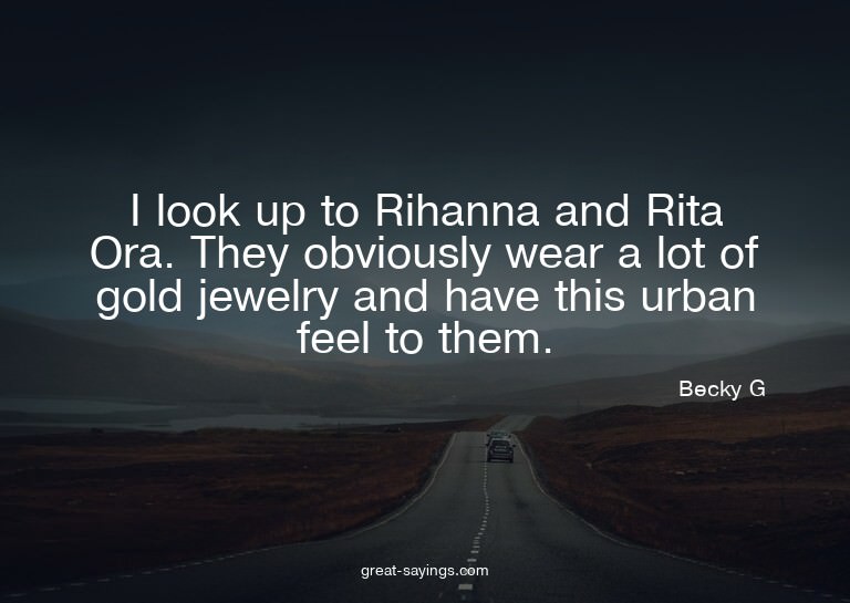 I look up to Rihanna and Rita Ora. They obviously wear
