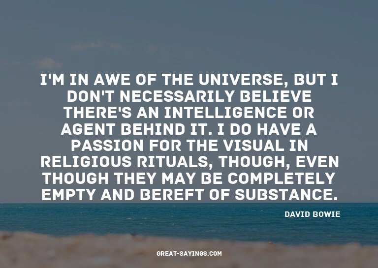 I'm in awe of the universe, but I don't necessarily bel