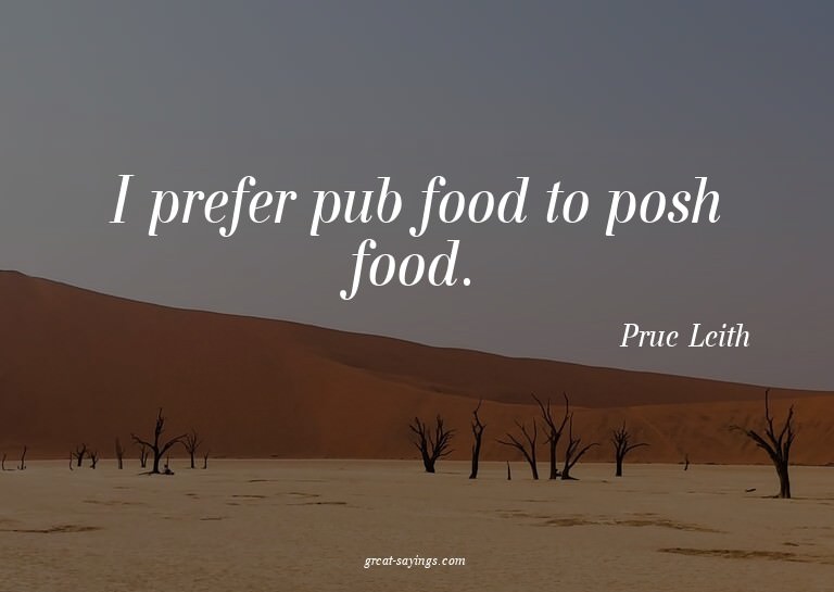 I prefer pub food to posh food.

