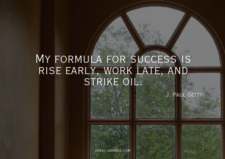 My formula for success is rise early, work late, and st