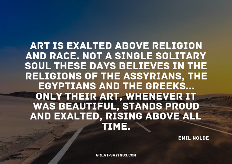 Art is exalted above religion and race. Not a single so