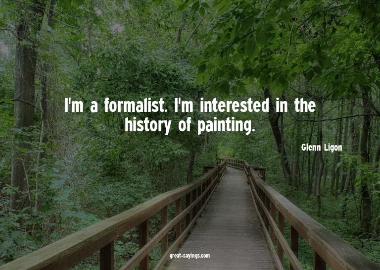 I'm a formalist. I'm interested in the history of paint
