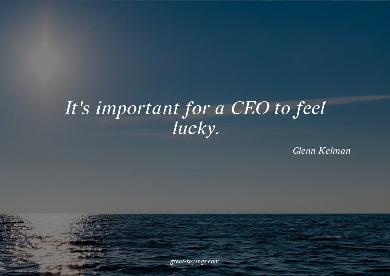 It's important for a CEO to feel lucky.

