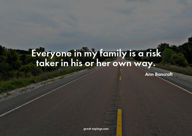 Everyone in my family is a risk taker in his or her own