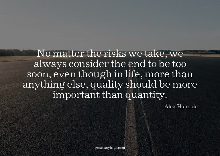 No matter the risks we take, we always consider the end