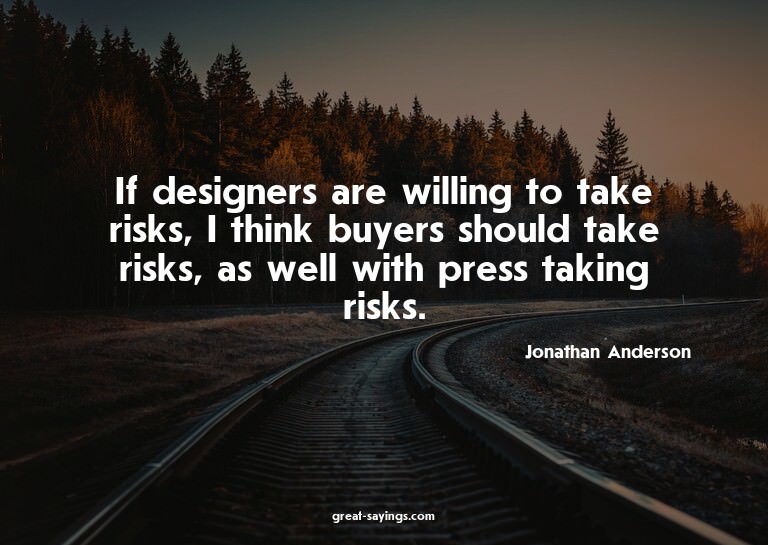 If designers are willing to take risks, I think buyers