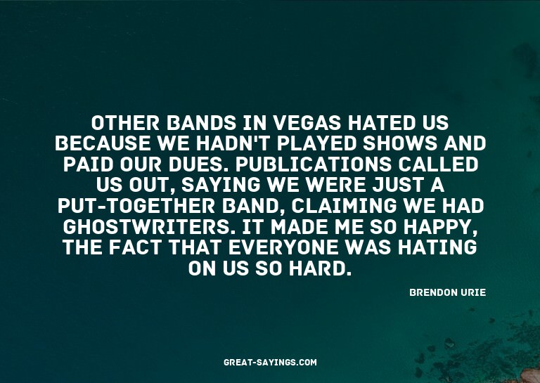 Other bands in Vegas hated us because we hadn't played