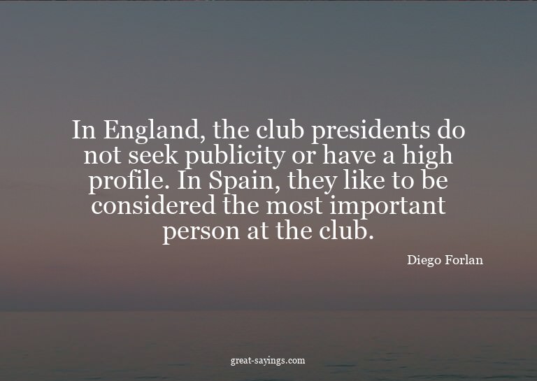 In England, the club presidents do not seek publicity o