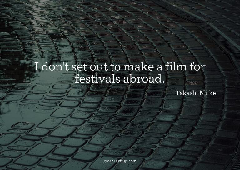 I don't set out to make a film for festivals abroad.

