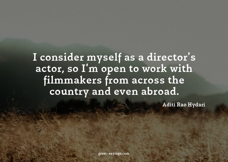 I consider myself as a director's actor, so I'm open to