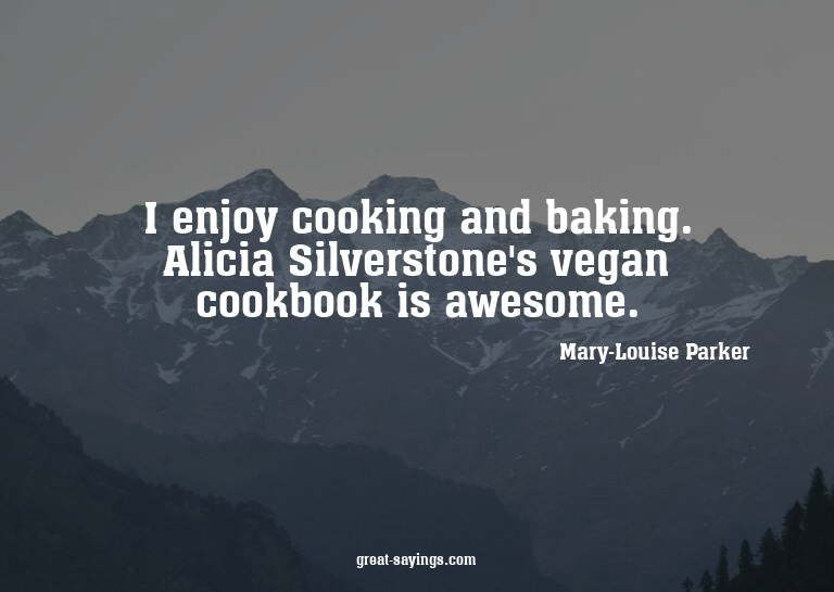 I enjoy cooking and baking. Alicia Silverstone's vegan