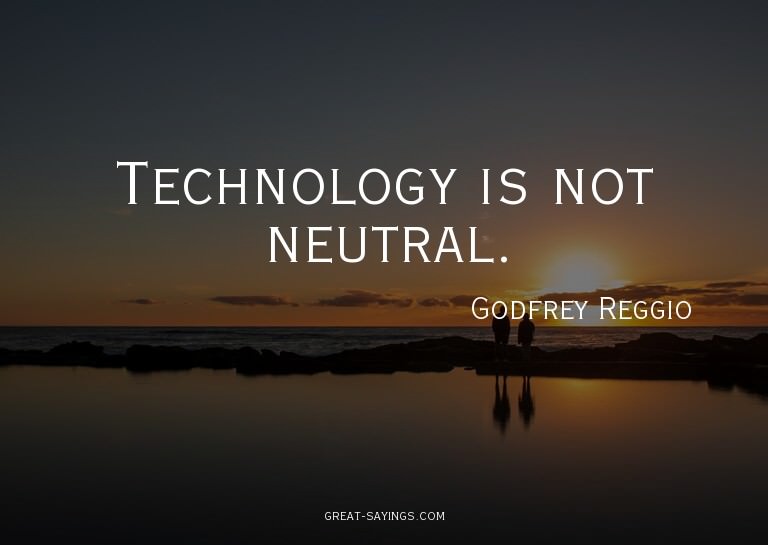 Technology is not neutral.


