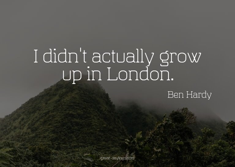 I didn't actually grow up in London.

