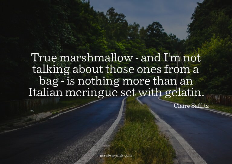 True marshmallow - and I'm not talking about those ones
