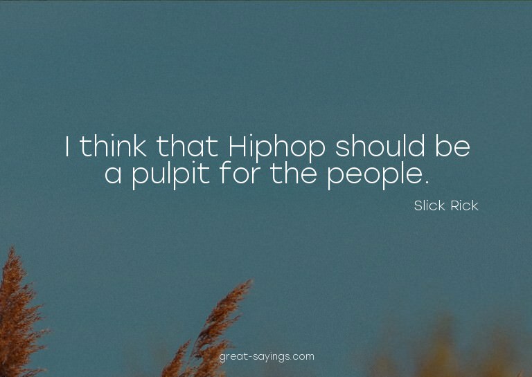 I think that Hiphop should be a pulpit for the people.

