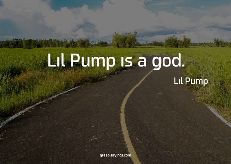 Lil Pump is a god.

