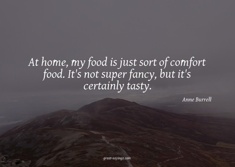 At home, my food is just sort of comfort food. It's not