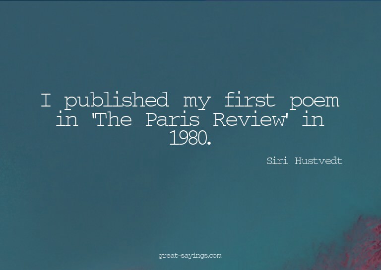 I published my first poem in 'The Paris Review' in 1980