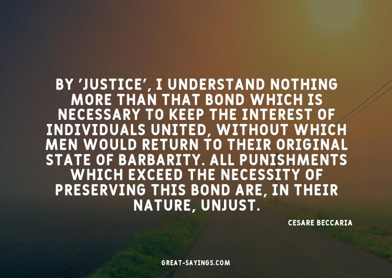 By 'justice', I understand nothing more than that bond
