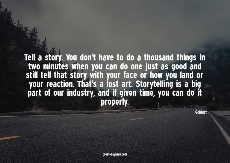 Tell a story. You don't have to do a thousand things in