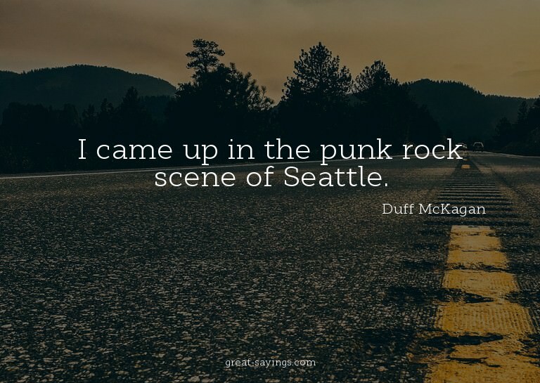 I came up in the punk rock scene of Seattle.

