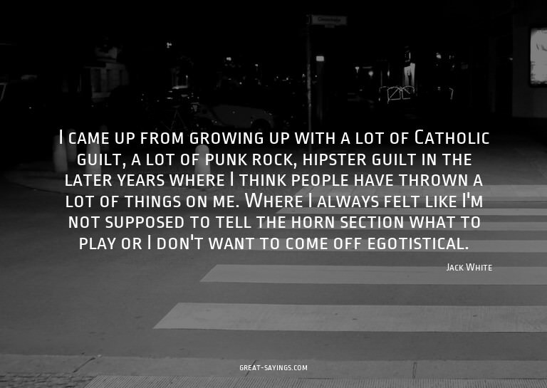 I came up from growing up with a lot of Catholic guilt,