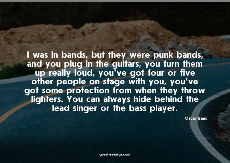 I was in bands, but they were punk bands, and you plug