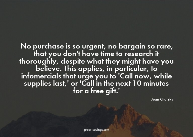 No purchase is so urgent, no bargain so rare, that you