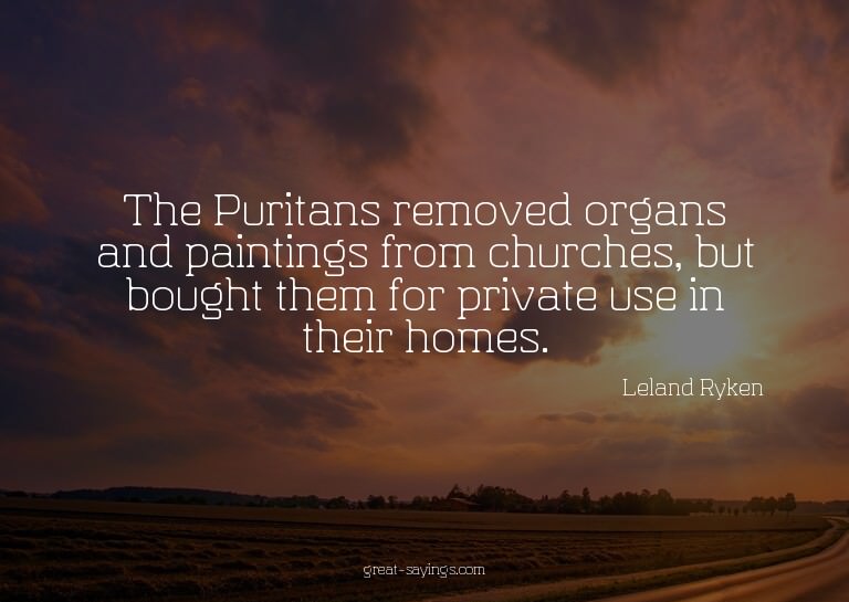 The Puritans removed organs and paintings from churches