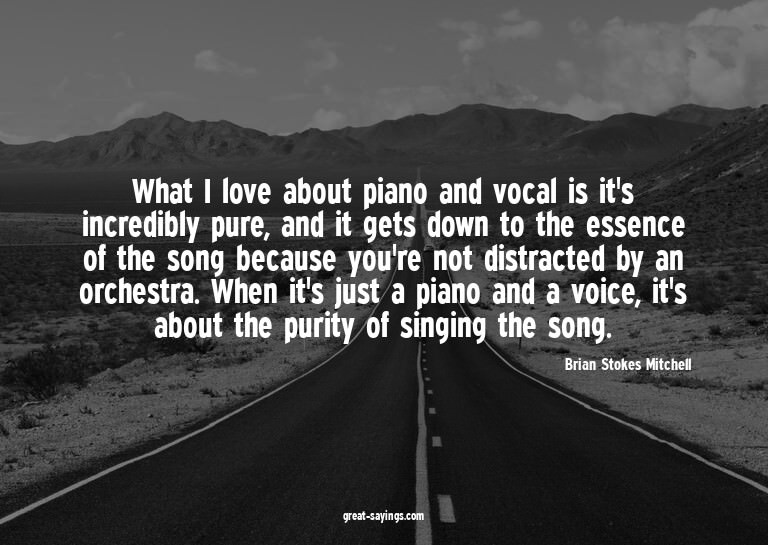What I love about piano and vocal is it's incredibly pu