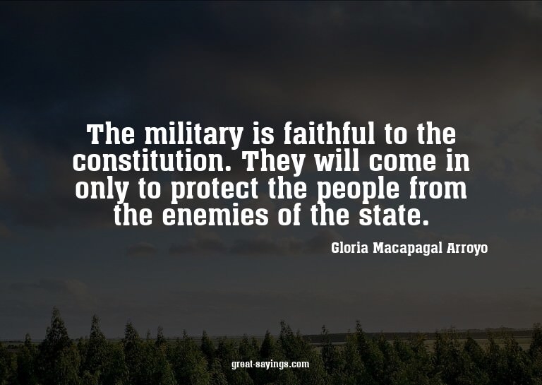 The military is faithful to the constitution. They will