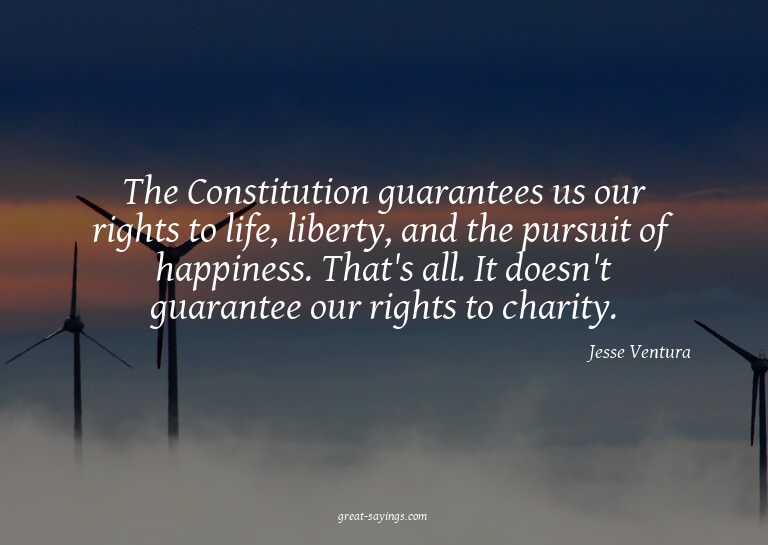 The Constitution guarantees us our rights to life, libe