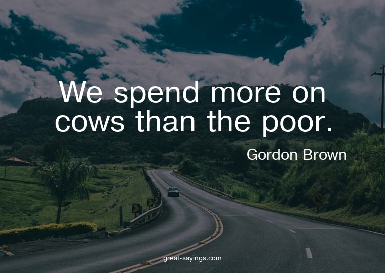 We spend more on cows than the poor.

