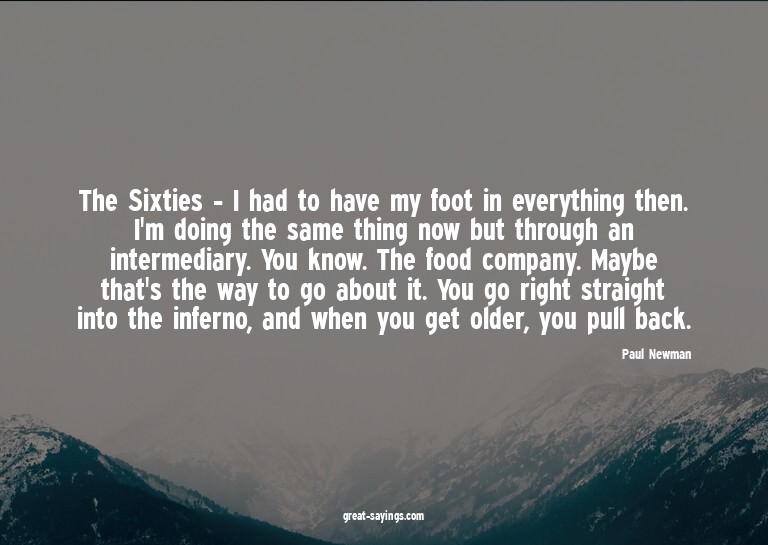 The Sixties - I had to have my foot in everything then.