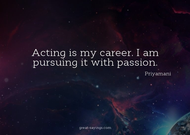 Acting is my career. I am pursuing it with passion.

