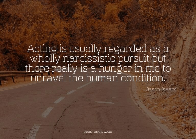 Acting is usually regarded as a wholly narcissistic pur