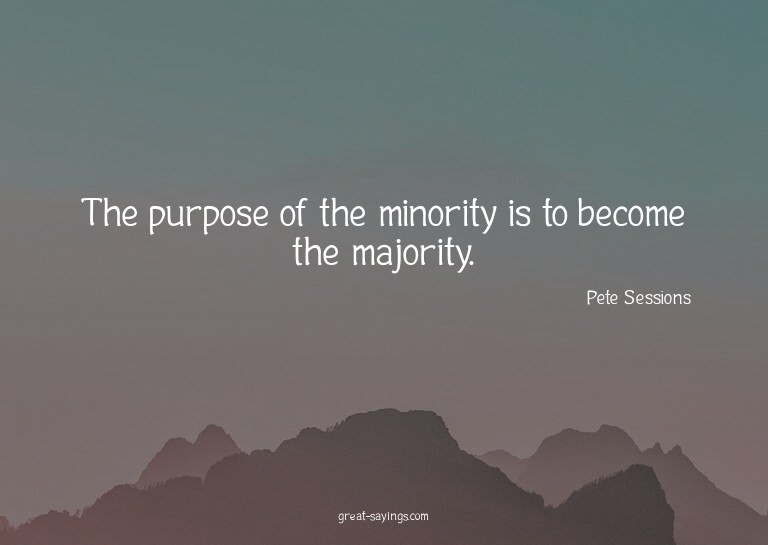 The purpose of the minority is to become the majority.

