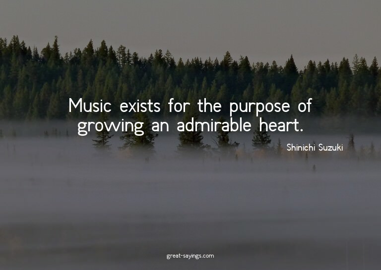Music exists for the purpose of growing an admirable he