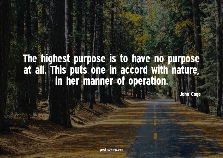 The highest purpose is to have no purpose at all. This
