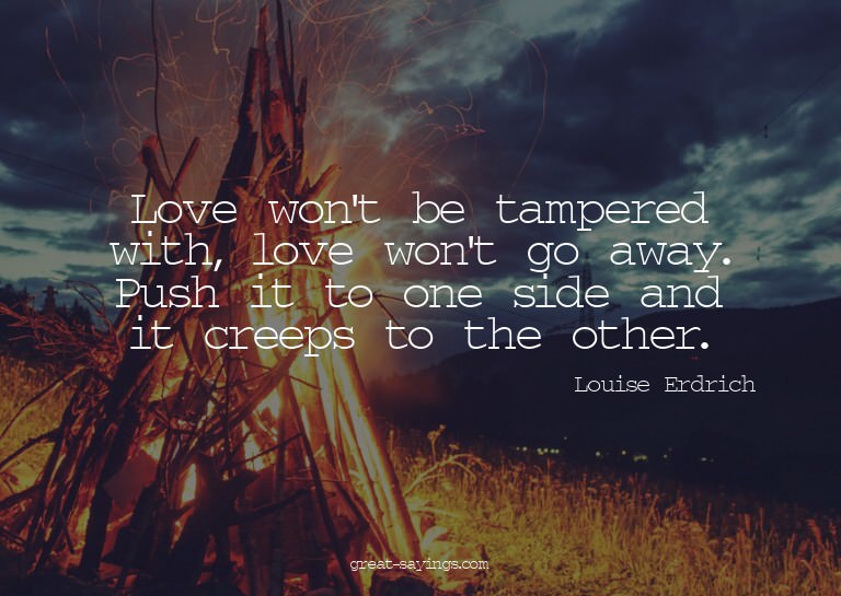 Love won't be tampered with, love won't go away. Push i