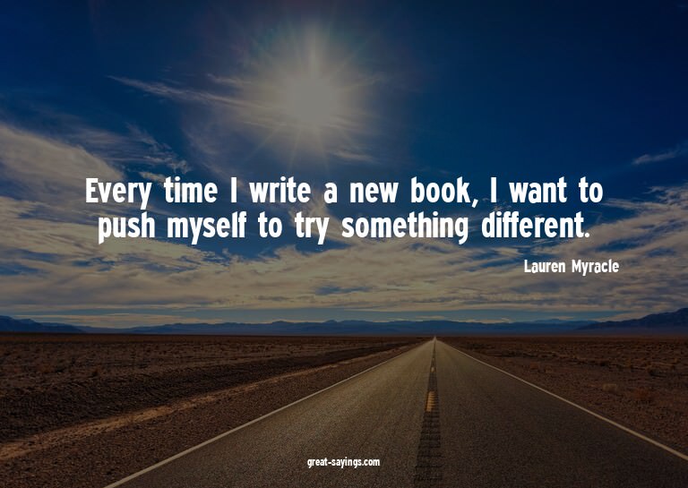 Every time I write a new book, I want to push myself to
